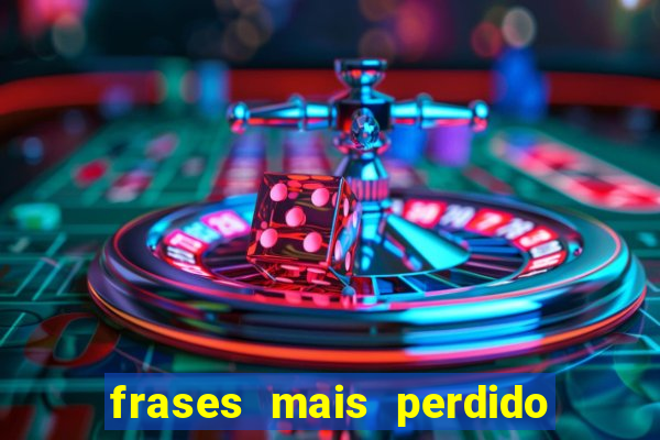 frases mais perdido que surdo em bingo